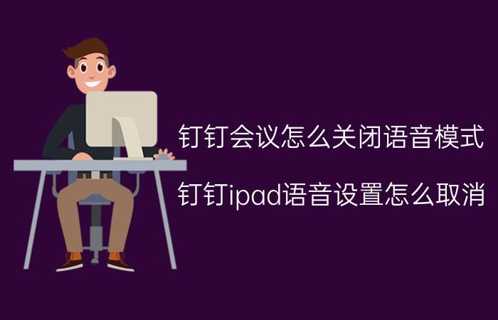 钉钉会议怎么关闭语音模式 钉钉ipad语音设置怎么取消？